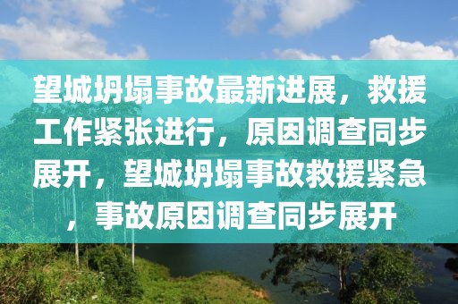 望城坍塌事故最新進(jìn)展，救援工作緊張進(jìn)行，原因調(diào)查同步展開，望城坍塌事故救援緊急，事故原因調(diào)查同步展開