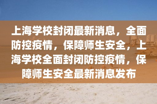 上海學(xué)校封閉最新消息，全面防控疫情，保障師生安全，上海學(xué)校全面封閉防控疫情，保障師生安全最新消息發(fā)布