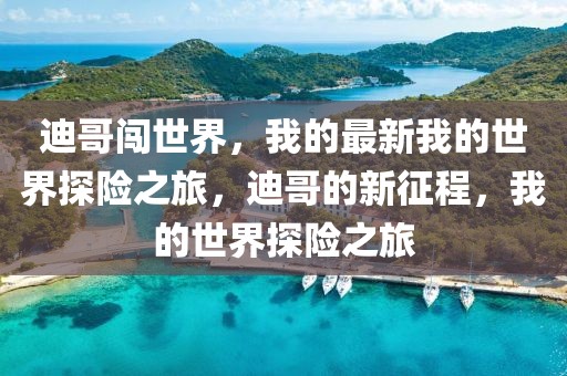 迪哥闖世界，我的最新我的世界探險之旅，迪哥的新征程，我的世界探險之旅